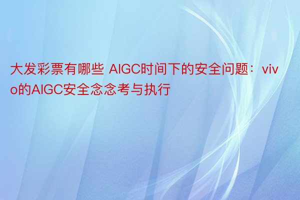 大发彩票有哪些 AIGC时间下的安全问题：vivo的AIGC安全念念考与执行